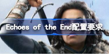 Echoes of the End配置要求 Echoes of the End配置要求一览