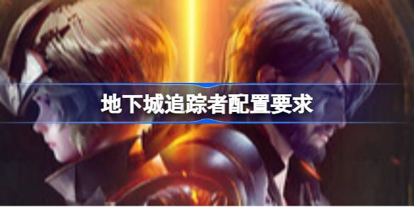 地下城追踪者配置要求 地下城追踪者配置要求一览