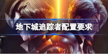 地下城追踪者配置要求 地下城追踪者配置要求一览
