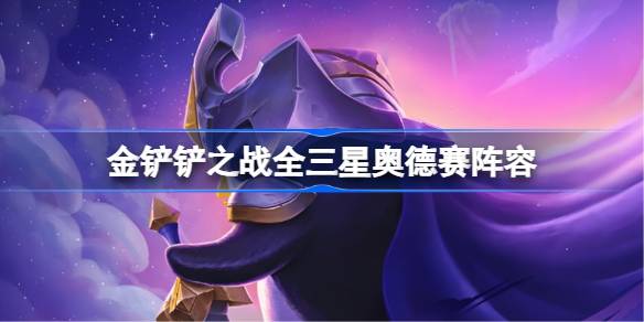 金铲铲之战全三星奥德赛阵容怎么搭配 金铲铲之战全三星奥德赛玩法