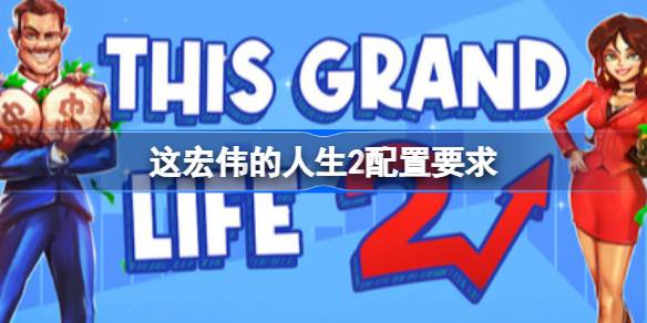 这宏伟的人生2配置要求 这宏伟的人生2配置要求一览