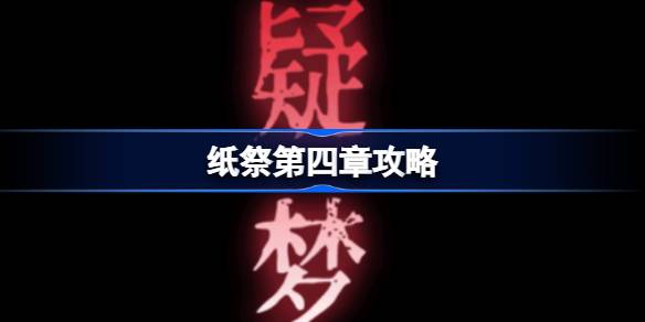纸祭第四章攻略 纸祭第四章通关详细攻略