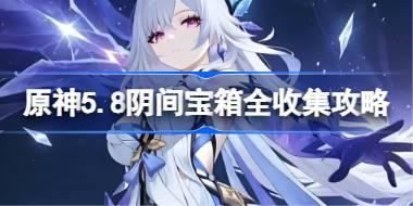 原神5.8陰間寶箱全收集攻略 原神5.8陰間寶箱怎么收集
