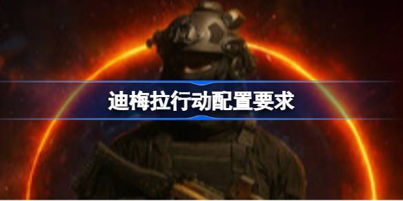 迪梅拉行动配置要求 迪梅拉行动配置要求一览