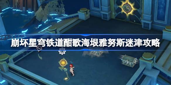 崩坏星穹铁道酣歌海垠雅努斯迷津攻略 崩坏星穹铁道酣歌海垠雅努斯迷津在哪