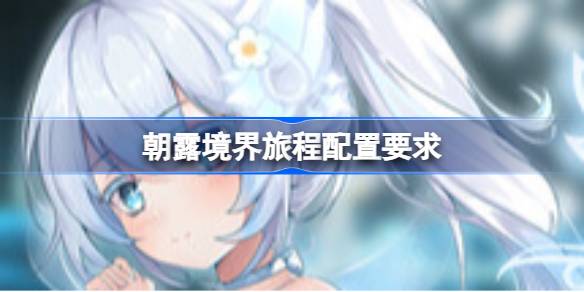 朝露境界旅程配置要求 朝露境界旅程配置要求一览