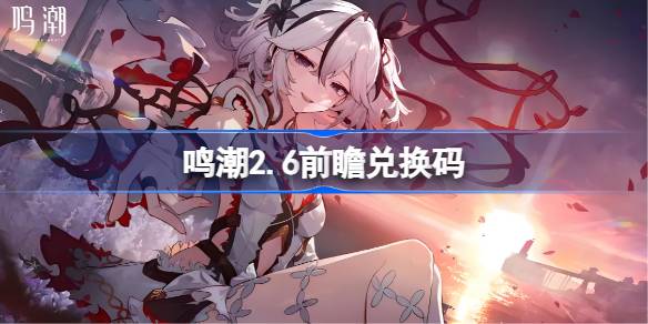鸣潮2.6前瞻兑换码 鸣潮2.6前瞻兑换码汇总