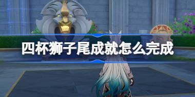 崩坏星穹铁道四杯狮子尾成就怎么完成 崩坏星穹铁道四杯狮子尾成就攻略