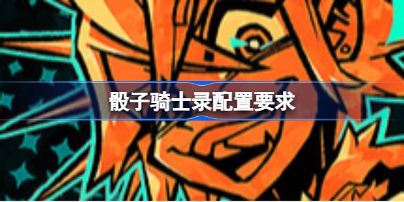 骰子骑士录配置要求 骰子骑士录配置要求一览