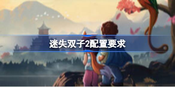 迷失双子2配置要求 迷失双子2配置要求一览