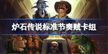 爐石傳說標準節奏賊卡組怎么搭配 爐石傳說標準節奏賊代碼分享8月