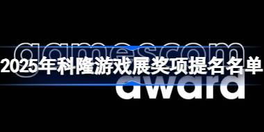 2025年科隆游戏展奖项提名名单 2025年科隆游戏展奖项提名有哪些