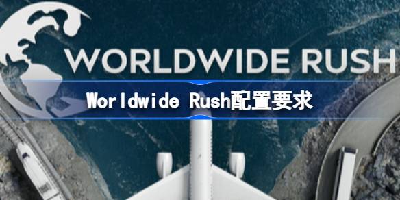 Worldwide Rush配置要求 Worldwide Rush配置要求一览
