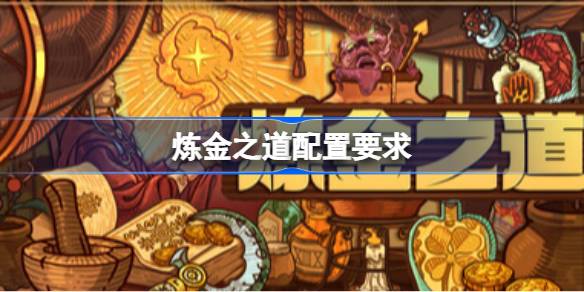 炼金之道配置要求 炼金之道配置要求一览