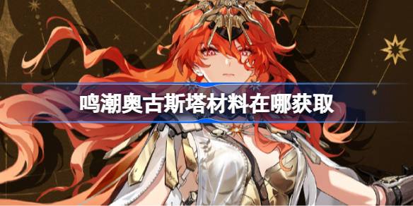 鸣潮奥古斯塔材料在哪获取 鸣潮奥古斯塔突破素材位置大全