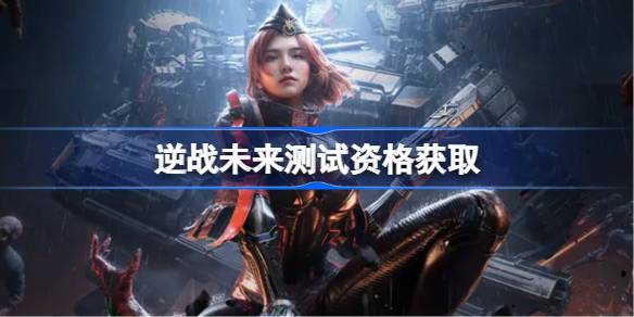 逆战未来测试资格怎么获得 逆战未来测试资格获取方法