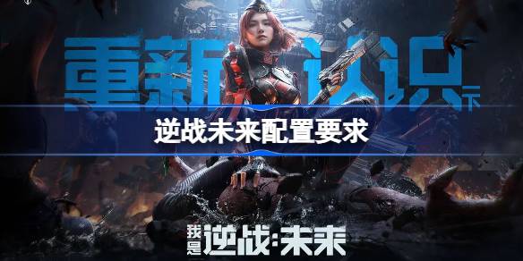 逆战未来配置要求是什么 逆战未来配置要求一览