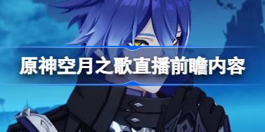 原神空月之歌前瞻直播內容有哪些 原神空月之歌直播前瞻內容大全