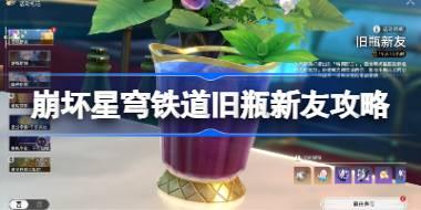崩坏星穹铁道旧瓶新友怎么玩 崩坏星穹铁道旧瓶新友攻略