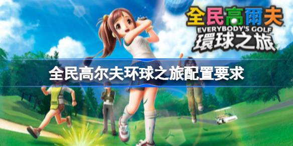 全民高尔夫环球之旅配置要求 全民高尔夫环球之旅配置要求一览