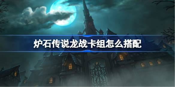 炉石传说龙战卡组怎么搭配 炉石传说龙战代码分享9月