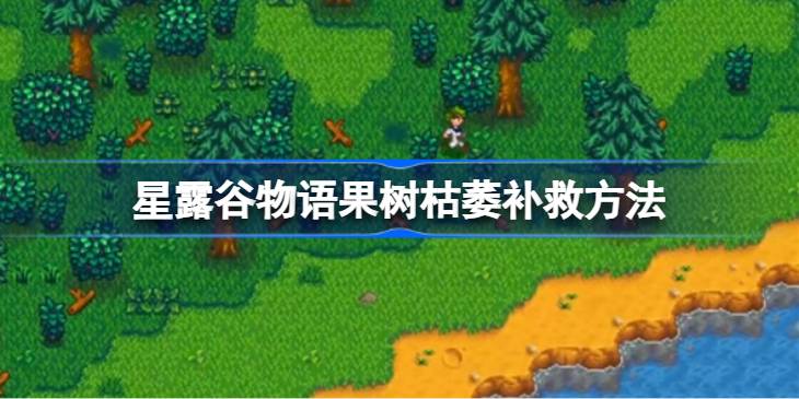 星露谷物语果树枯萎补救方法 星露谷物语果树枯萎该怎么补救