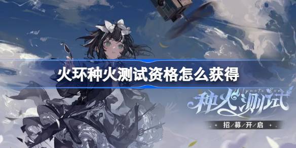 火环种火测试资格怎么获得 火环种火测试资格获取方法