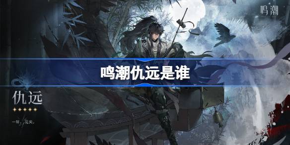 鸣潮仇远是谁 鸣潮仇远角色介绍