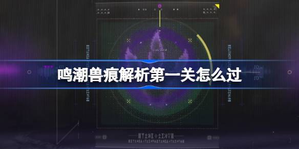 鸣潮兽痕解析第一关怎么过 鸣潮兽痕解析第一关攻略