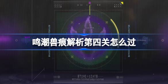 鸣潮兽痕解析第四关怎么过 鸣潮兽痕解析第四关攻略