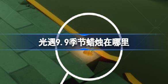 光遇9.9季节蜡烛在哪里 光遇9月9日季节蜡烛位置攻略