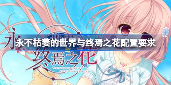 永不枯萎的世界与终焉之花配置要求 永不枯萎的世界与终焉之花配置要求一览