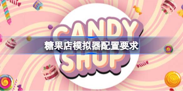 糖果店模拟器配置要求 糖果店模拟器配置要求一览