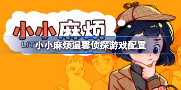 小小麻烦温馨侦探游戏配置要求 小小麻烦温馨侦探游戏配置要求一览