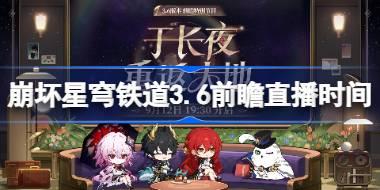 崩坏星穹铁道3.6前瞻直播时间 崩铁3.6前瞻直播什么时候