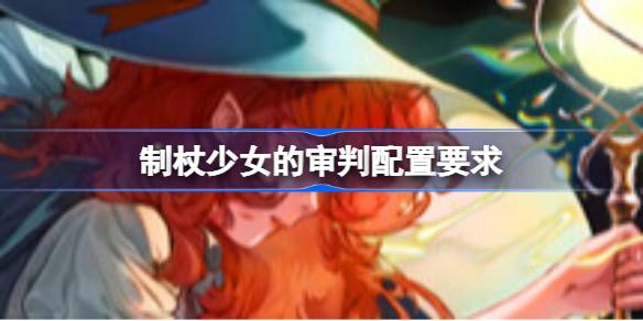 制杖少女的审判配置要求 制杖少女的审判配置要求一览