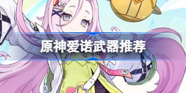 原神愛諾武器怎么選 原神愛諾武器推薦