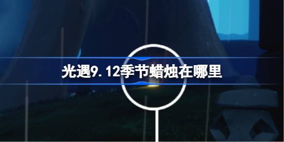 光遇9.12季节蜡烛在哪里 光遇9月12日季节蜡烛位置攻略