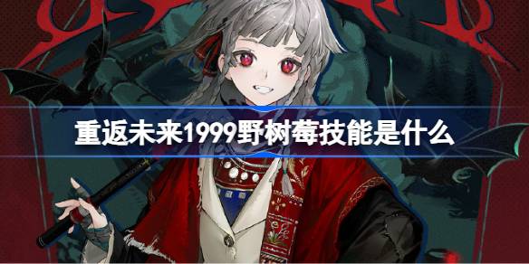 重返未来1999野树莓技能介绍 重返未来野树莓技能是什么