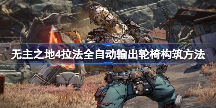 无主之地4拉法全自动输出轮椅构筑方法 无主之地4拉法全自动输出轮椅怎么构筑