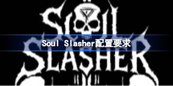 Soul Slasher配置要求 Soul Slasher配置要求一览