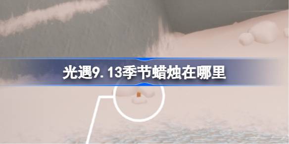 光遇9.13季节蜡烛在哪里 光遇9月13日季节蜡烛位置攻略