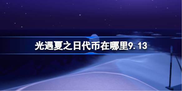 光遇夏之日代币在哪里9.13 光遇夏之日代币收集攻略