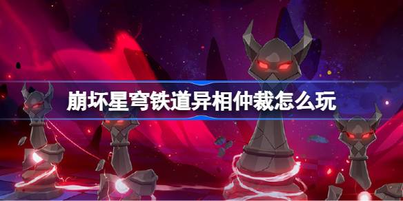 崩坏星穹铁道异相仲裁怎么玩 崩坏星穹铁道异相仲裁活动一览