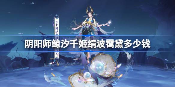 阴阳师鲸汐千姬绢波霭黛多少钱 阴阳师鲸汐千姬绢波霭黛价格