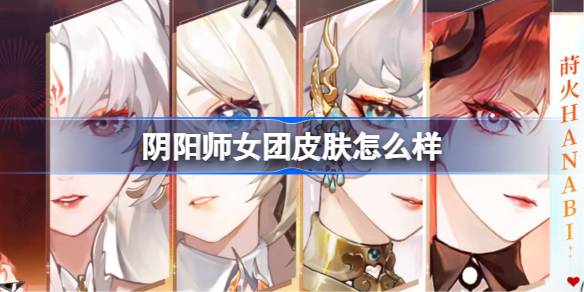 阴阳师女团皮肤怎么样 阴阳师女团皮肤一览