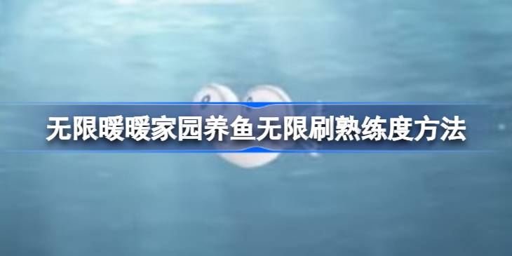 无限暖暖家园养鱼无限刷熟练度方法 无限暖暖家园养鱼怎么无限刷熟练度