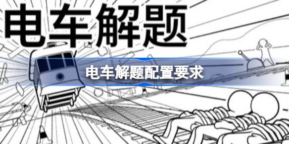 电车解题配置要求 电车解题配置要求一览