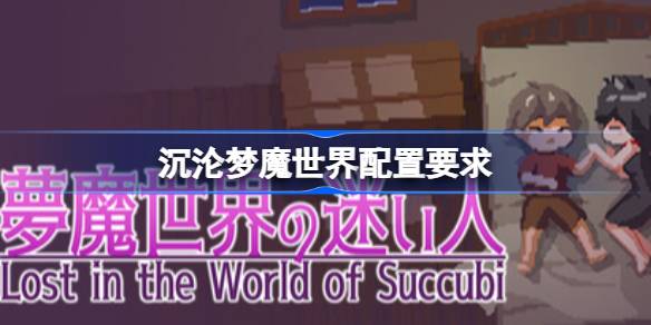 沉沦梦魔世界配置要求 沉沦梦魔世界配置要求一览