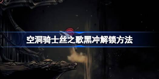 空洞骑士丝之歌黑冲解锁方法 空洞骑士丝之歌黑冲怎么解锁